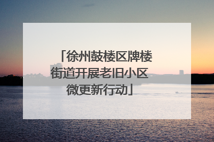 徐州鼓楼区牌楼街道开展老旧小区微更新行动
